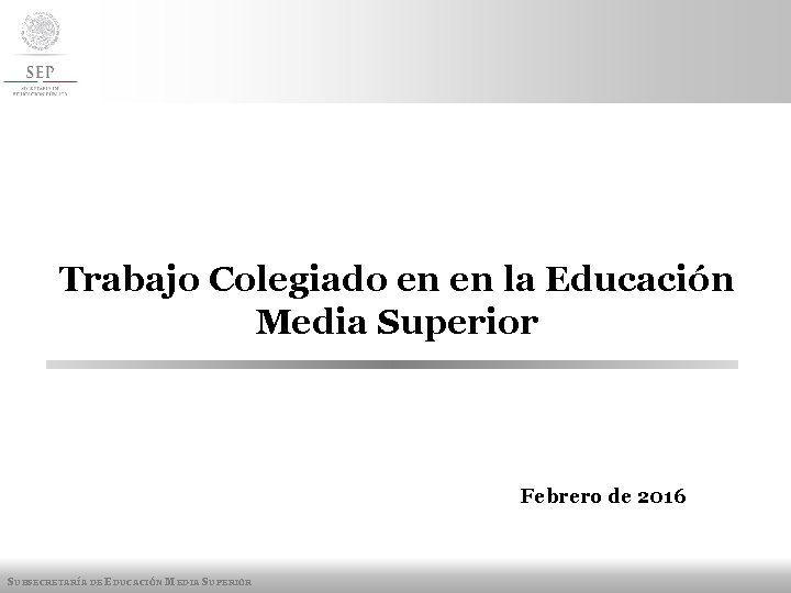 Trabajo Colegiado en en la Educación Media Superior Febrero de 2016 SUBSECRETARÍA DE EDUCACIÓN