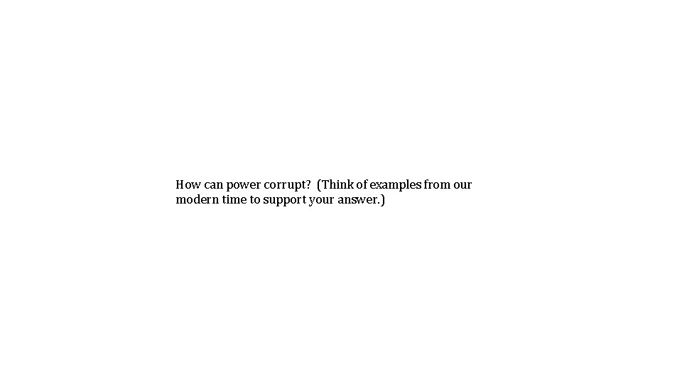 How can power corrupt? (Think of examples from our modern time to support your