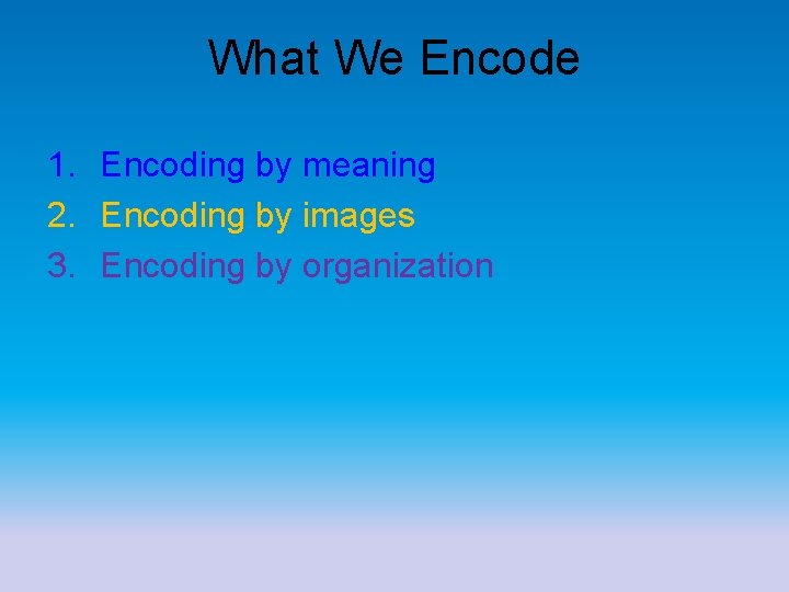 What We Encode 1. Encoding by meaning 2. Encoding by images 3. Encoding by