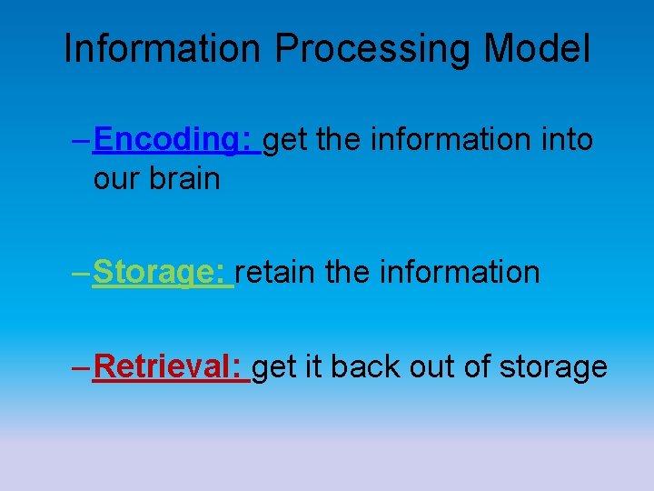 Information Processing Model – Encoding: get the information into our brain – Storage: retain