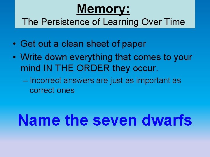 Memory: • . The Persistence of Learning Over Time • Get out a clean