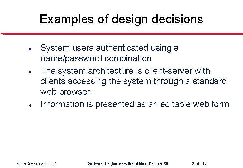 Examples of design decisions l l l System users authenticated using a name/password combination.