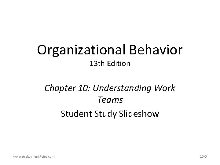 Organizational Behavior 13 th Edition Chapter 10: Understanding Work Teams Student Study Slideshow www.