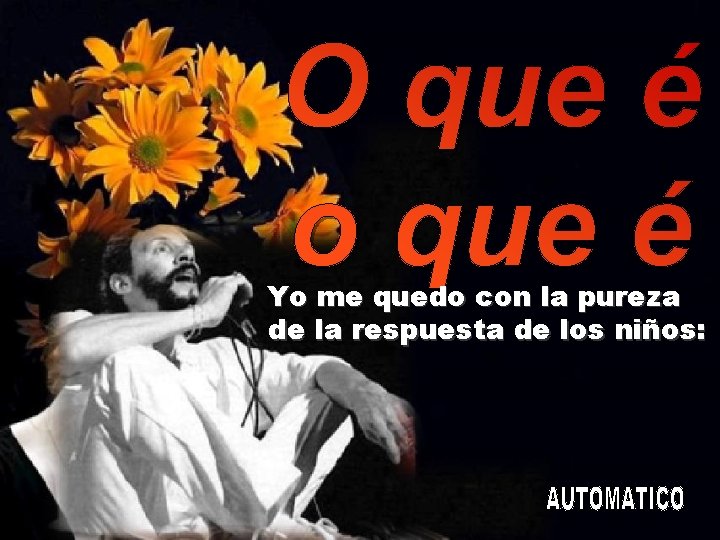 Yo me quedo con la pureza de la respuesta de los niños: 