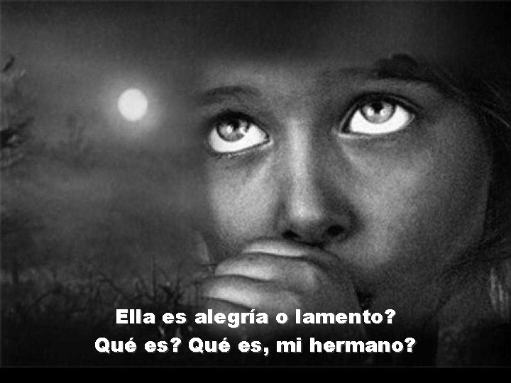 Ella es alegría o lamento? Qué es, mi hermano? 