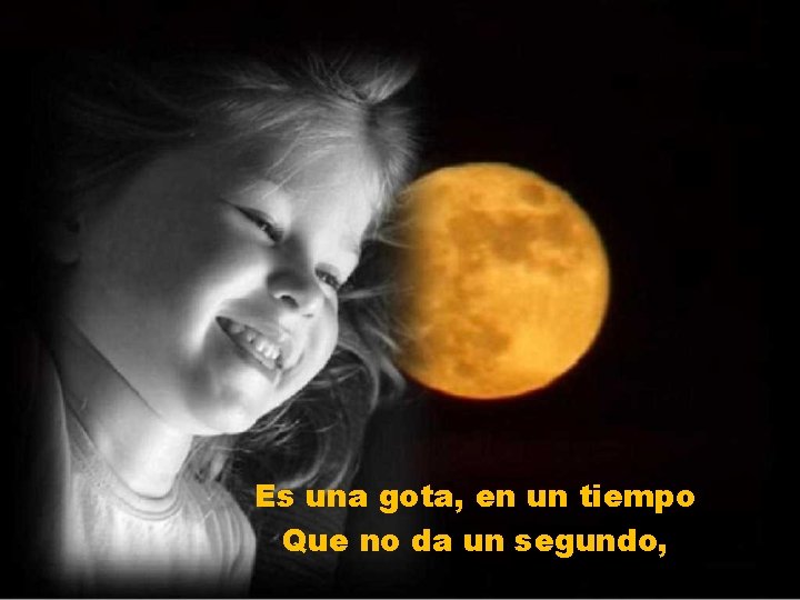 Es una gota, en un tiempo Que no da un segundo, 