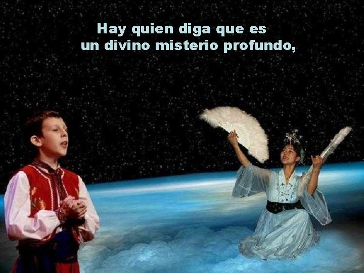 Hay quien diga que es un divino misterio profundo, 