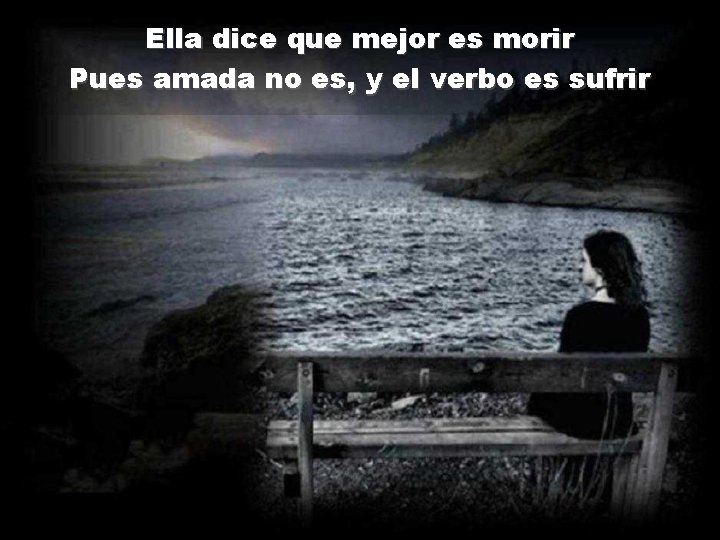 Ella dice que mejor es morir Pues amada no es, y el verbo es