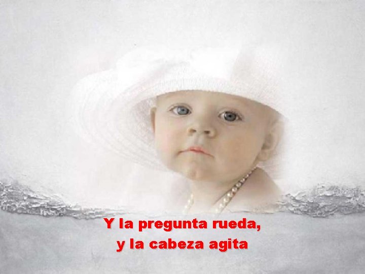 Y la pregunta rueda, y la cabeza agita 
