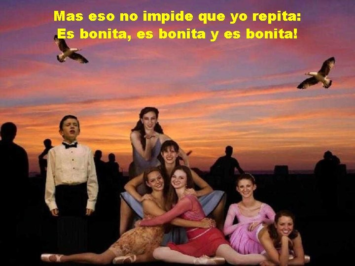 Mas eso no impide que yo repita: Es bonita, es bonita y es bonita!
