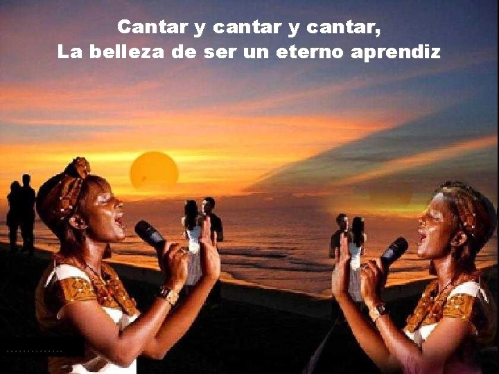 Cantar y cantar, La belleza de ser un eterno aprendiz …………. . 