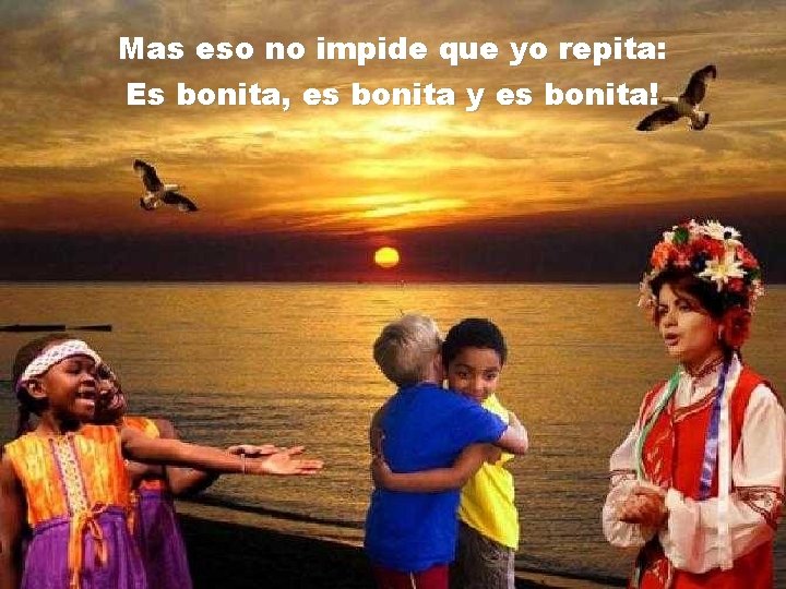 Mas eso no impide que yo repita: Es bonita, es bonita y es bonita!