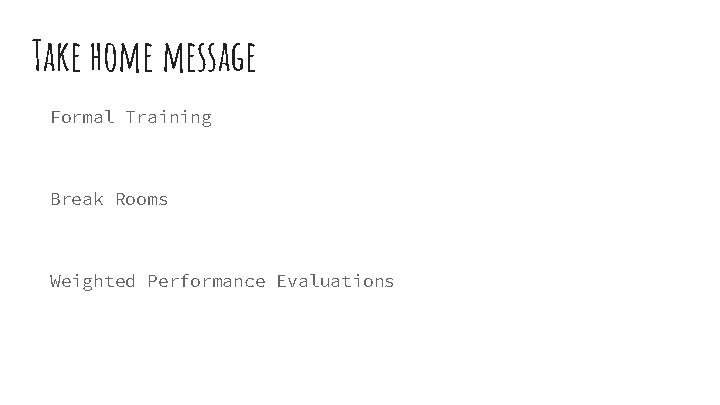 Take home message Formal Training Break Rooms Weighted Performance Evaluations 