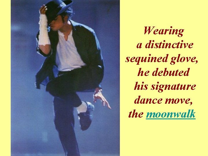 Wearing a distinctive sequined glove, he debuted his signature dance move, the moonwalk 