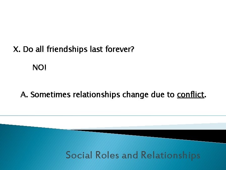 X. Do all friendships last forever? NO! A. Sometimes relationships change due to conflict.