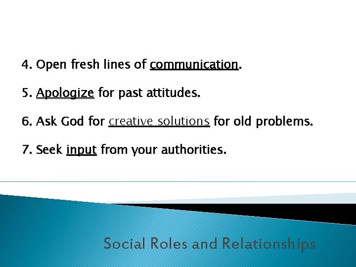 4. Open fresh lines of communication. 5. Apologize for past attitudes. 6. Ask God