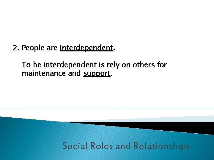 2. People are interdependent. To be interdependent is rely on others for maintenance and