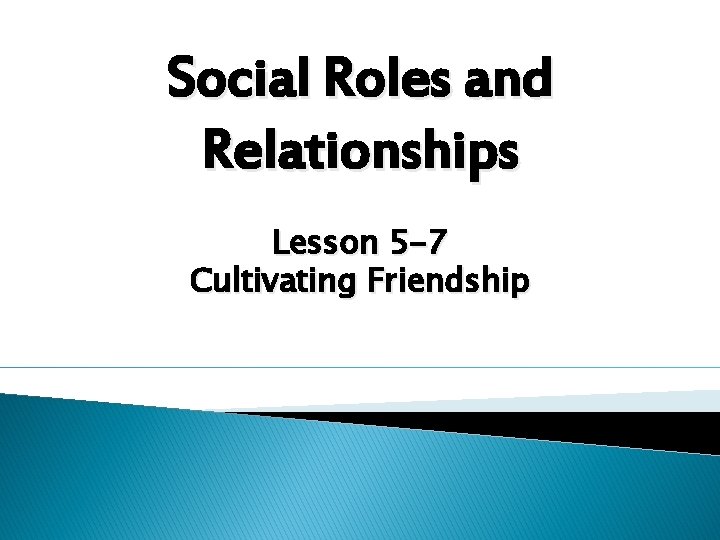 Social Roles and Relationships Lesson 5 -7 Cultivating Friendship 