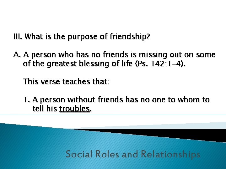 III. What is the purpose of friendship? A. A person who has no friends