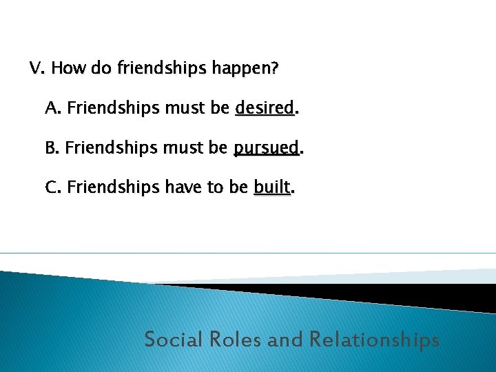 V. How do friendships happen? A. Friendships must be desired. B. Friendships must be