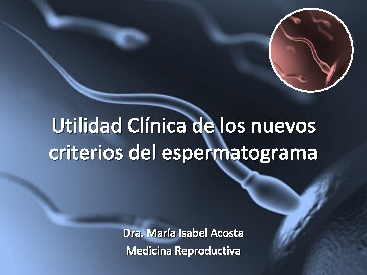 Utilidad Clínica de los nuevos criterios del espermatograma Dra. María Isabel Acosta Medicina Reproductiva