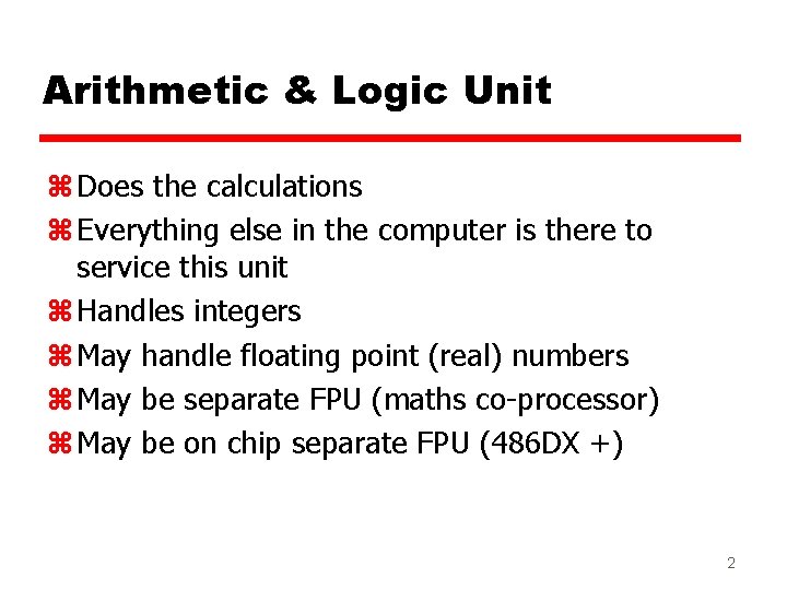 Arithmetic & Logic Unit z Does the calculations z Everything else in the computer