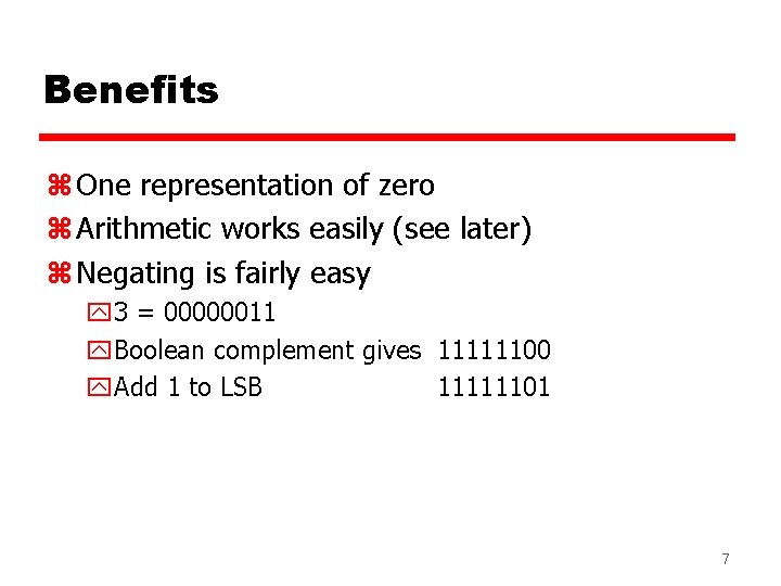 Benefits z One representation of zero z Arithmetic works easily (see later) z Negating