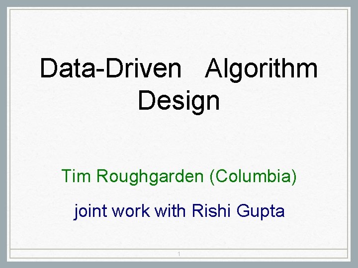 Data-Driven Algorithm Design Tim Roughgarden (Columbia) joint work with Rishi Gupta 1 