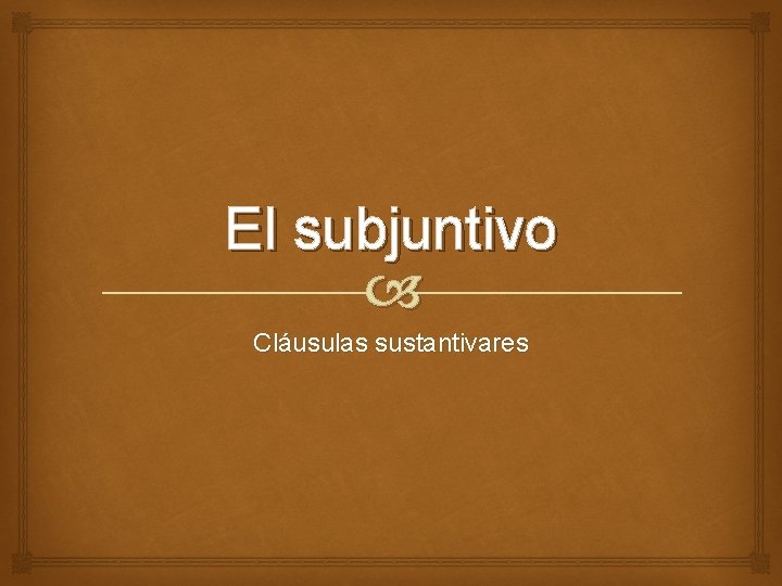 El subjuntivo Cláusulas sustantivares 
