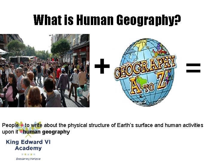 What is Human Geography? + = People + to write about the physical structure