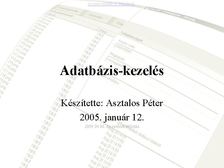 Access példák és feladatok Adatbázis-kezelés Készítette: Asztalos Péter 2005. január 12. 2009. 04. 06.