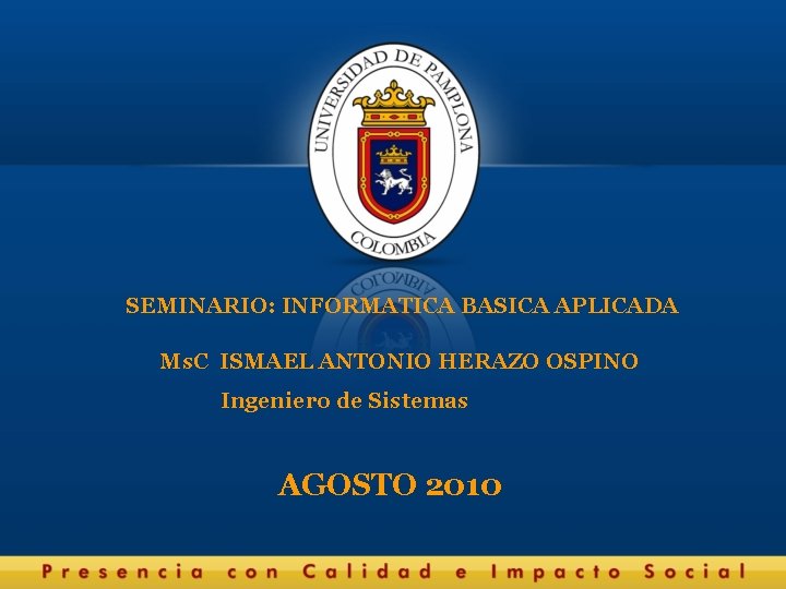 SEMINARIO: INFORMATICA BASICA APLICADA Ms. C ISMAEL ANTONIO HERAZO OSPINO Ingeniero de Sistemas AGOSTO