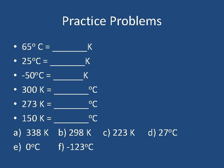 Practice Problems • 65 o C = _______K • 25 o. C = _______K