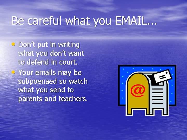 Be careful what you EMAIL. . . • Don’t put in writing • what