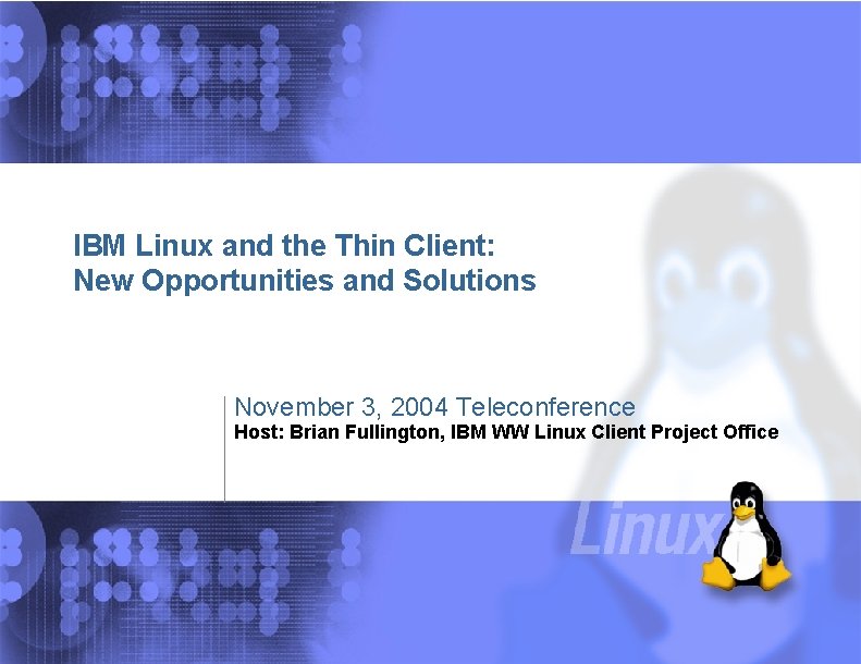 IBM Linux and the Thin Client: New Opportunities and Solutions November 3, 2004 Teleconference