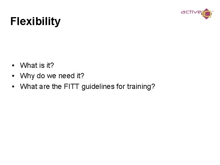 Flexibility • What is it? • Why do we need it? • What are