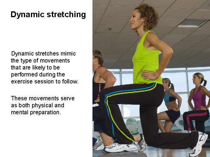 Dynamic stretching Dynamic stretches mimic the type of movements that are likely to be