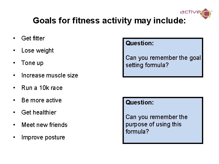 Goals for fitness activity may include: • Get fitter Question: • Lose weight •