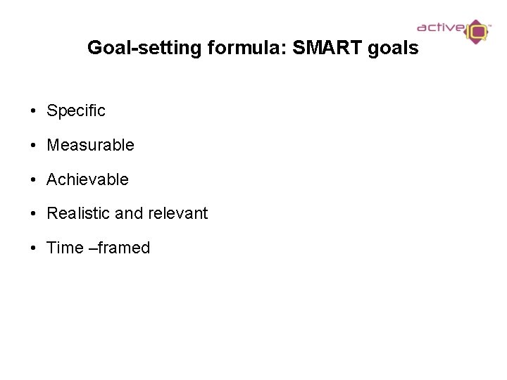 Goal-setting formula: SMART goals • Specific • Measurable • Achievable • Realistic and relevant