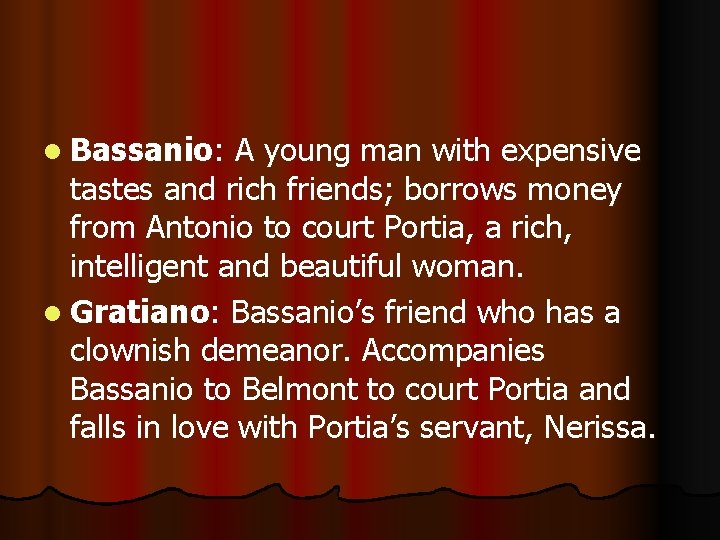 l Bassanio: A young man with expensive tastes and rich friends; borrows money from