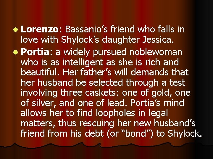 l Lorenzo: Bassanio’s friend who falls in love with Shylock’s daughter Jessica. l Portia: