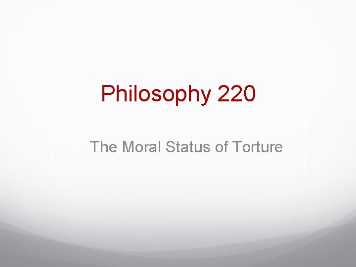 Philosophy 220 The Moral Status of Torture 