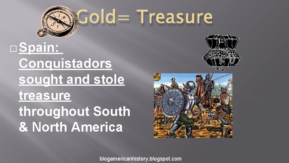 Gold= Treasure � Spain: Conquistadors sought and stole treasure throughout South & North America