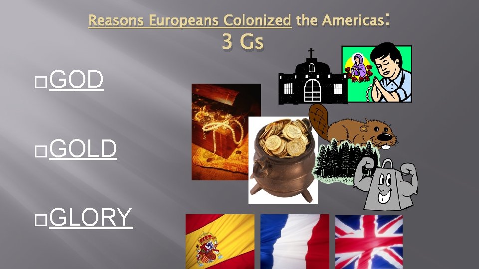 Reasons Europeans Colonized the Americas: 3 Gs �GOD �GOLD �GLORY 