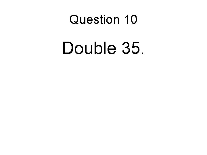 Question 10 Double 35. 