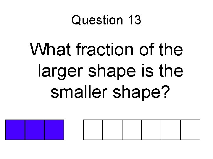 Question 13 What fraction of the larger shape is the smaller shape? 