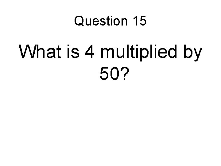Question 15 What is 4 multiplied by 50? 