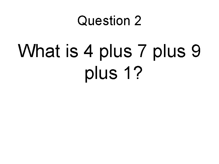 Question 2 What is 4 plus 7 plus 9 plus 1? 