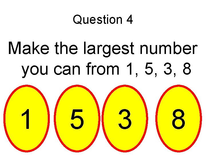 Question 4 Make the largest number you can from 1, 5, 3, 8 1