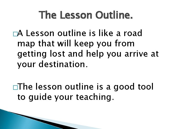 The Lesson Outline. �A Lesson outline is like a road map that will keep